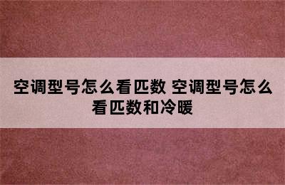 空调型号怎么看匹数 空调型号怎么看匹数和冷暖